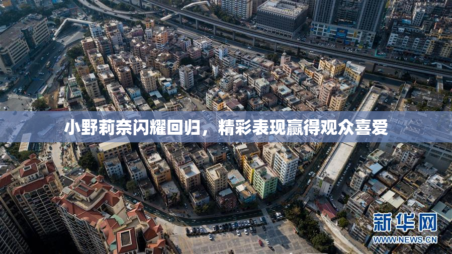 小野莉奈闪耀回归，精彩表现赢得观众喜爱