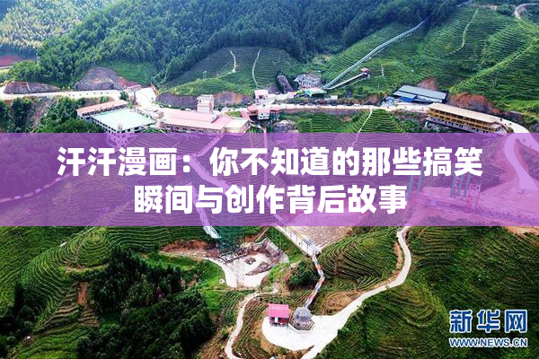 汗汗漫画：你不知道的那些搞笑瞬间与创作背后故事
