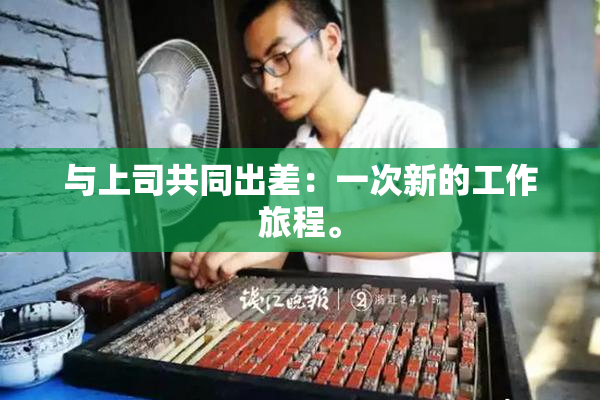 与上司共同出差：一次新的工作旅程。
