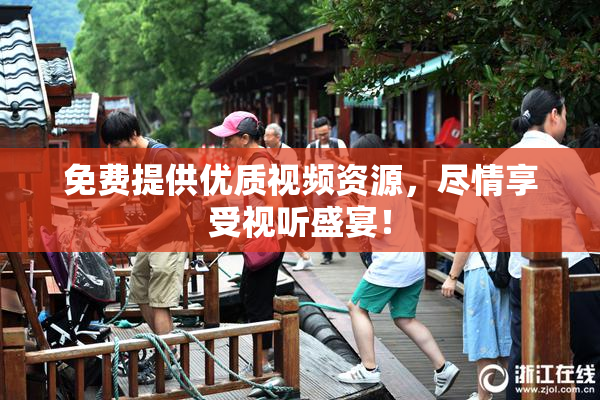 免费提供优质视频资源，尽情享受视听盛宴！
