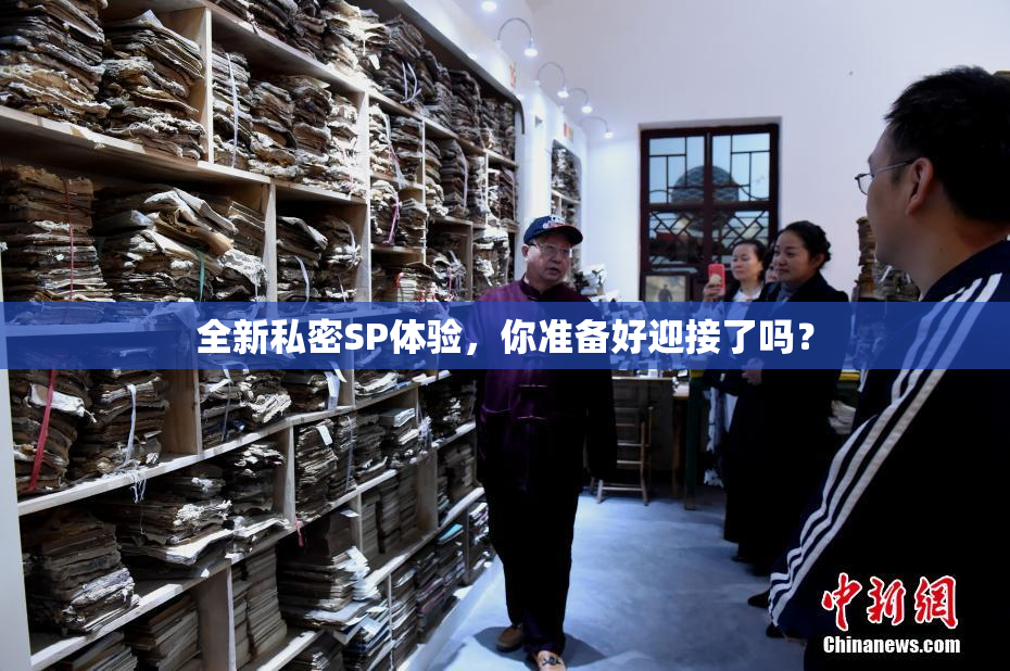 全新私密SP体验，你准备好迎接了吗？