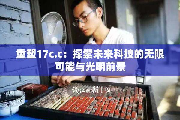 重塑17c.c：探索未来科技的无限可能与光明前景