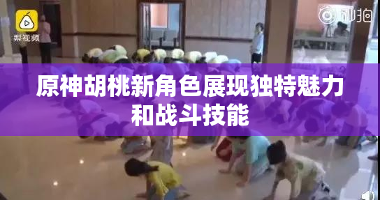 原神胡桃新角色展现独特魅力和战斗技能