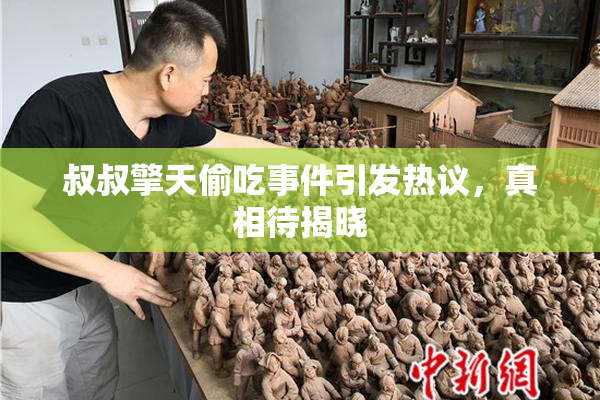 叔叔擎天偷吃事件引发热议，真相待揭晓