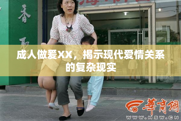 成人做爰XX，揭示现代爱情关系的复杂现实