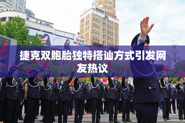 捷克双胞胎独特搭讪方式引发网友热议
