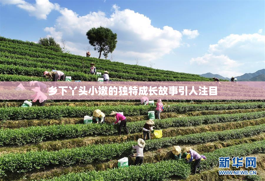 乡下丫头小嫩的独特成长故事引人注目