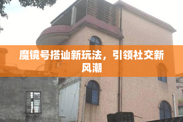 魔镜号搭讪新玩法，引领社交新风潮