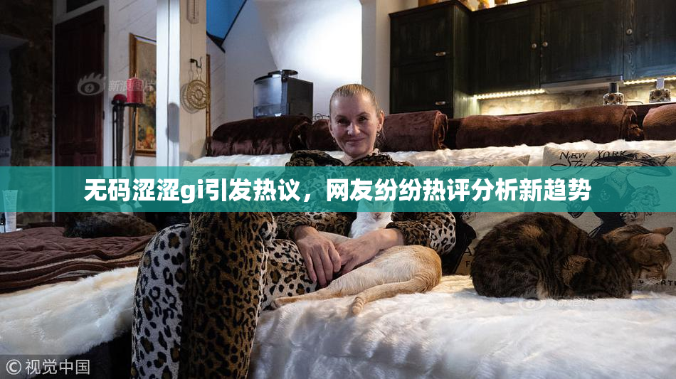 无码涩涩gi引发热议，网友纷纷热评分析新趋势