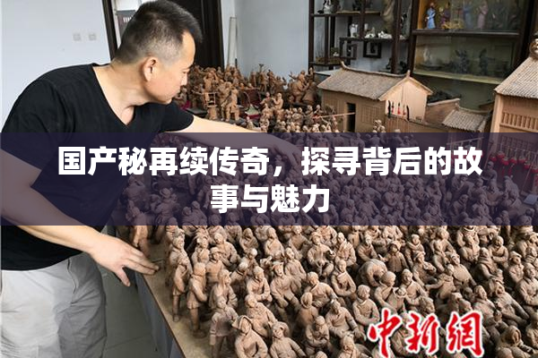 国产秘再续传奇，探寻背后的故事与魅力