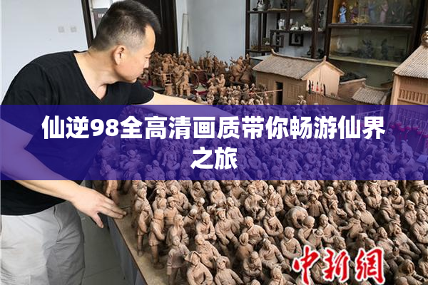仙逆98全高清画质带你畅游仙界之旅