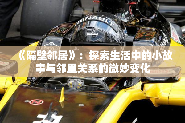 《隔壁邻居》：探索生活中的小故事与邻里关系的微妙变化