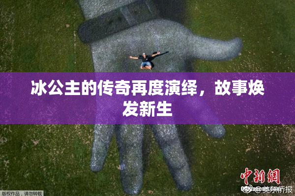 冰公主的传奇再度演绎，故事焕发新生