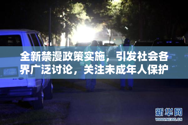 全新禁漫政策实施，引发社会各界广泛讨论，关注未成年人保护问题