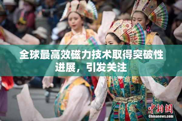 全球最高效磁力技术取得突破性进展，引发关注