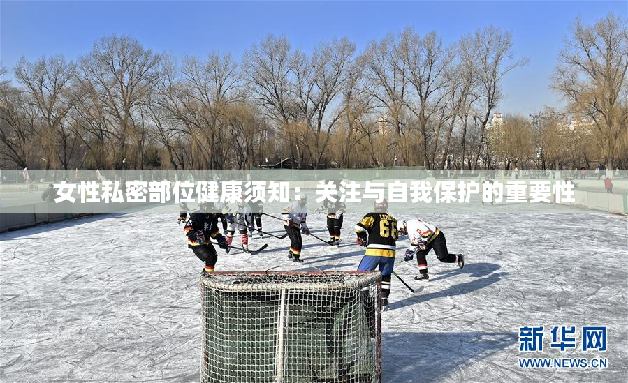 女性私密部位健康须知：关注与自我保护的重要性