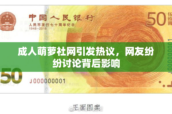 成人萌萝社网引发热议，网友纷纷讨论背后影响