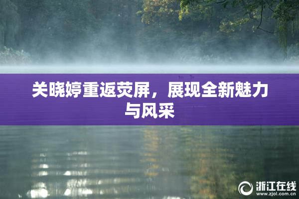 关晓婷重返荧屏，展现全新魅力与风采