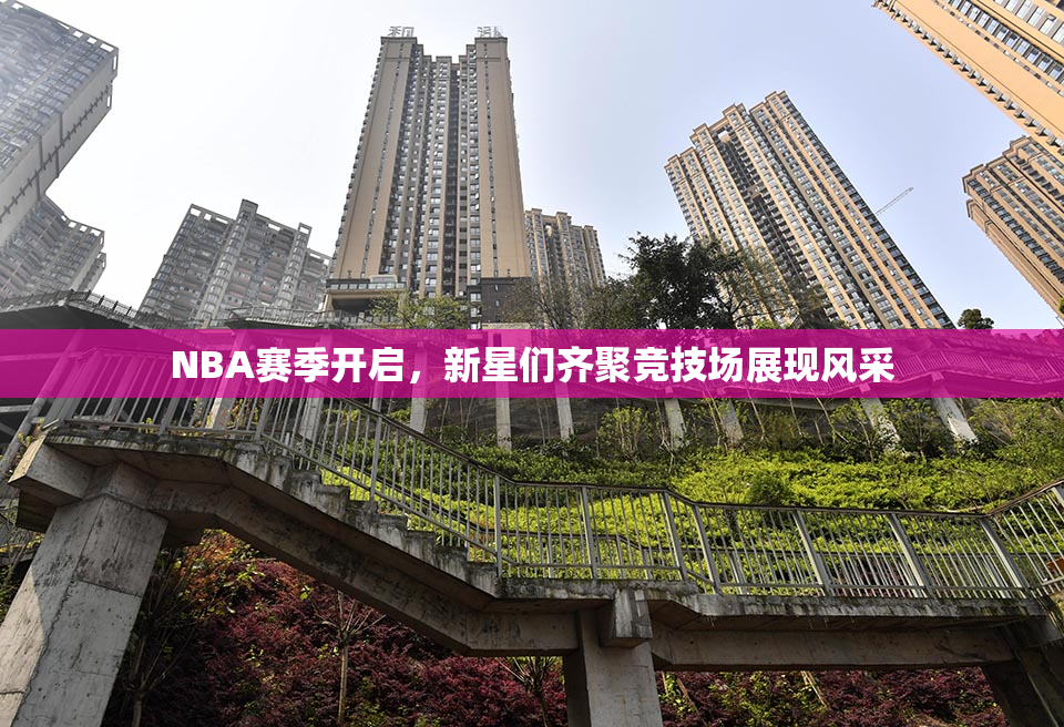 NBA赛季开启，新星们齐聚竞技场展现风采