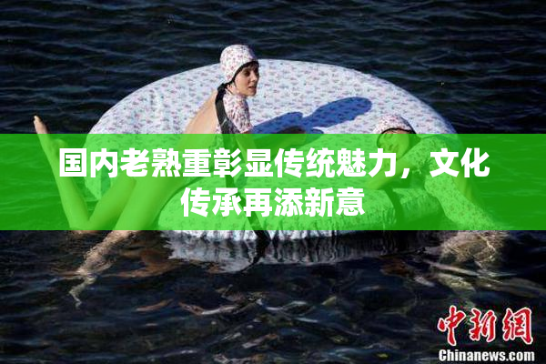 国内老熟重彰显传统魅力，文化传承再添新意