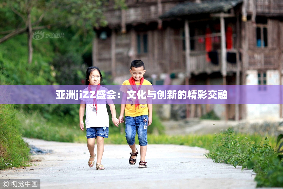 亚洲jiZZ盛会：文化与创新的精彩交融