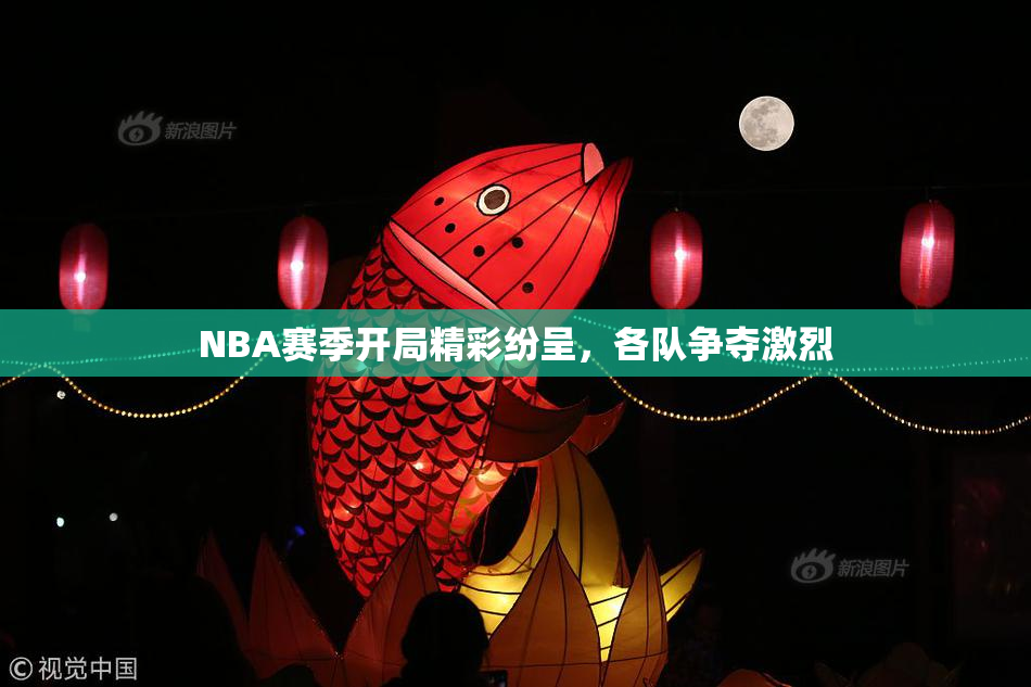 NBA赛季开局精彩纷呈，各队争夺激烈