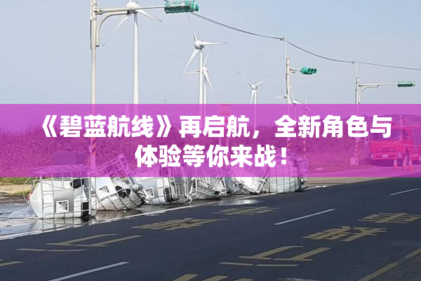 《碧蓝航线》再启航，全新角色与体验等你来战！