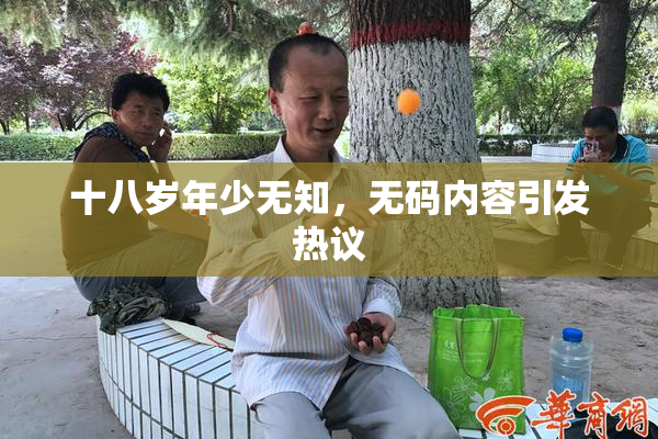 十八岁年少无知，无码内容引发热议