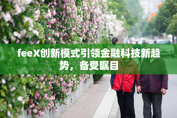 feeX创新模式引领金融科技新趋势，备受瞩目