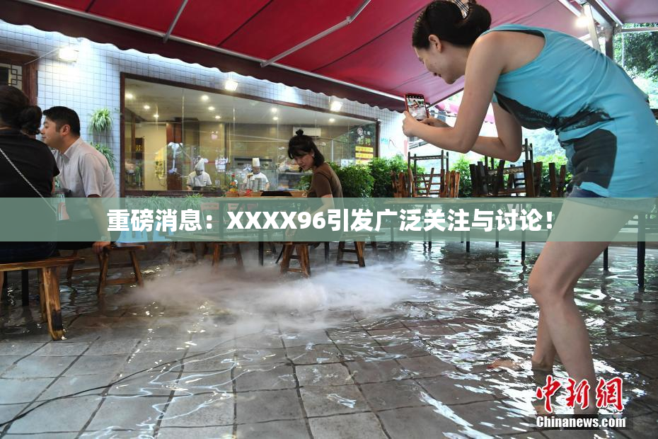 重磅消息：XXXX96引发广泛关注与讨论！