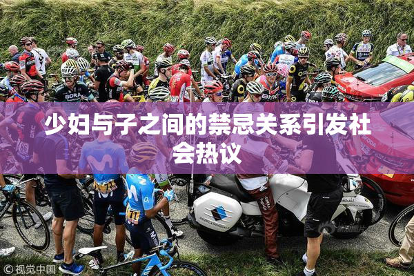 少妇与子之间的禁忌关系引发社会热议