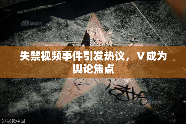 失禁视频事件引发热议，Ⅴ成为舆论焦点