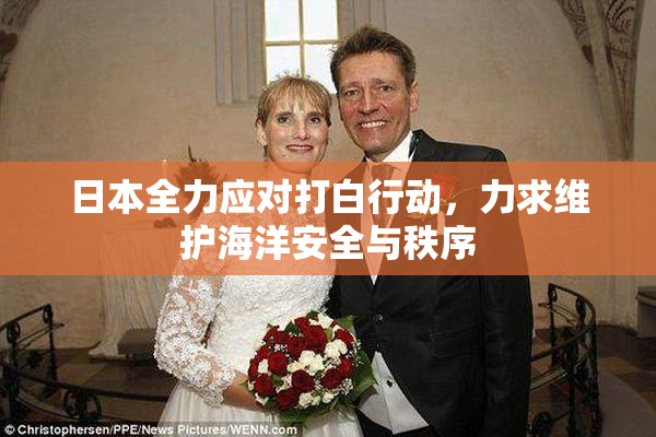 日本全力应对打白行动，力求维护海洋安全与秩序