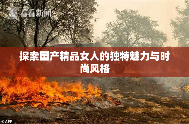 探索国产精品女人的独特魅力与时尚风格