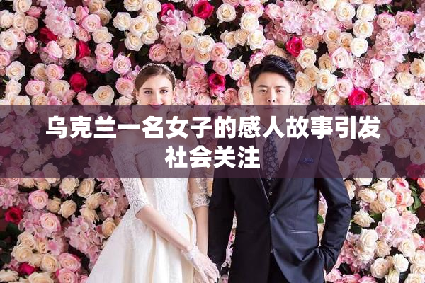 乌克兰一名女子的感人故事引发社会关注