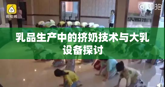 乳品生产中的挤奶技术与大乳设备探讨