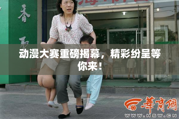 动漫大赛重磅揭幕，精彩纷呈等你来！
