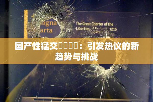 国产性猛交❌‌❌‌：引发热议的新趋势与挑战