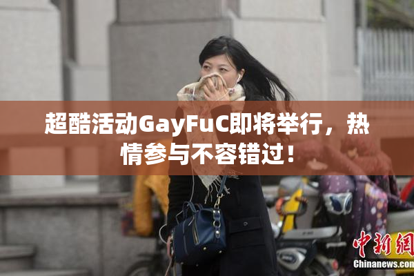 超酷活动GayFuC即将举行，热情参与不容错过！