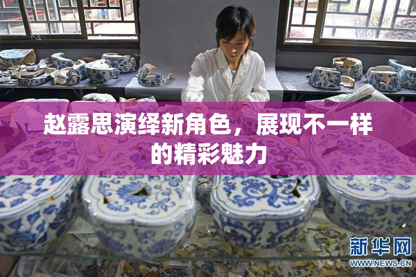 赵露思演绎新角色，展现不一样的精彩魅力