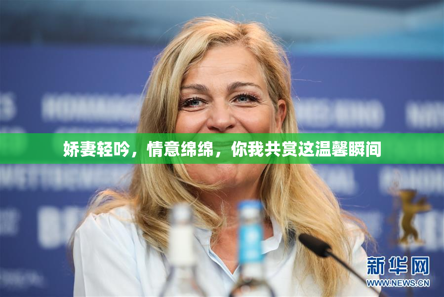 娇妻轻吟，情意绵绵，你我共赏这温馨瞬间