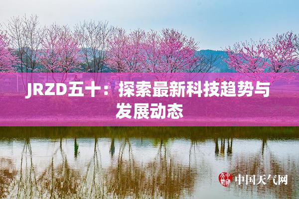 JRZD五十：探索最新科技趋势与发展动态