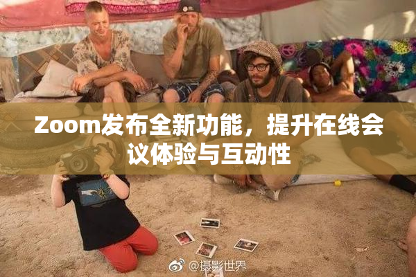 Zoom发布全新功能，提升在线会议体验与互动性