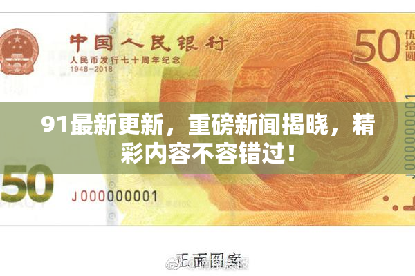 91最新更新，重磅新闻揭晓，精彩内容不容错过！
