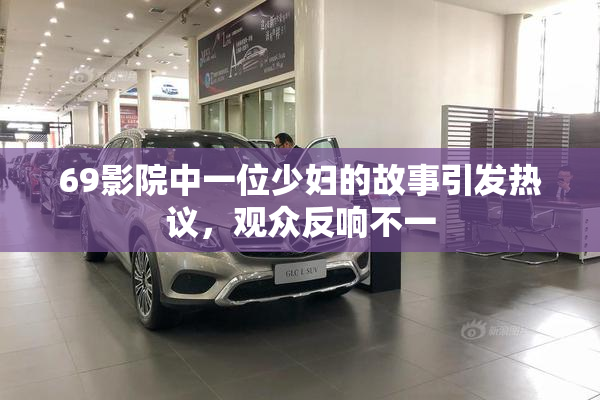 69影院中一位少妇的故事引发热议，观众反响不一