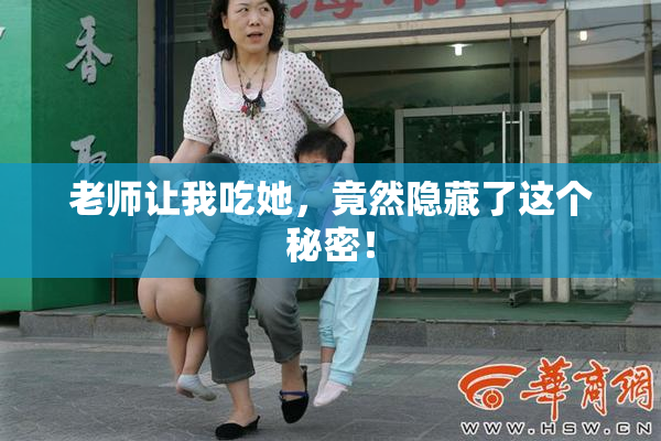 老师让我吃她，竟然隐藏了这个秘密！