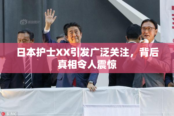 日本护士XX引发广泛关注，背后真相令人震惊
