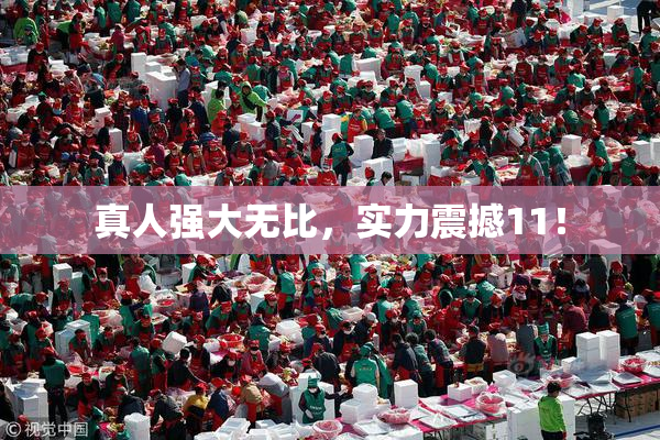 真人强大无比，实力震撼11！