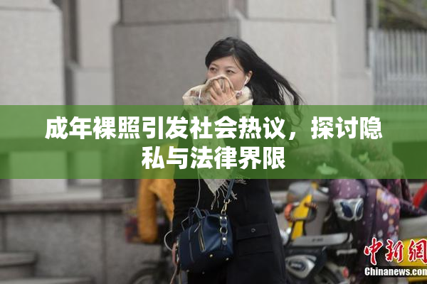 成年裸照引发社会热议，探讨隐私与法律界限