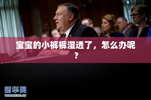 宝宝的小裤裤湿透了，怎么办呢？